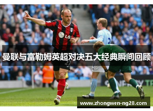 曼联与富勒姆英超对决五大经典瞬间回顾