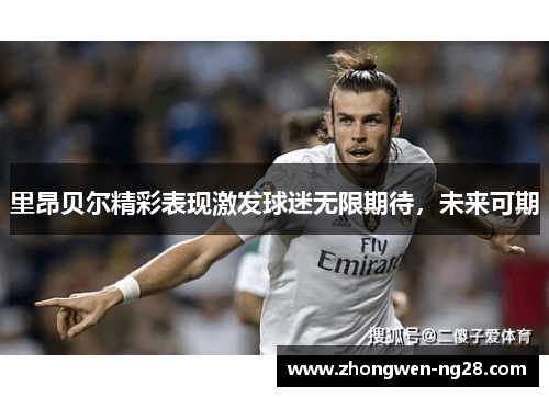 里昂贝尔精彩表现激发球迷无限期待，未来可期