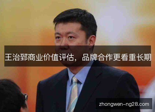 王治郅商业价值评估，品牌合作更看重长期